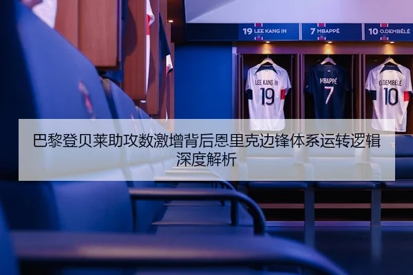 巴黎登贝莱助攻数激增背后恩里克边锋体系运转逻辑深度解析
