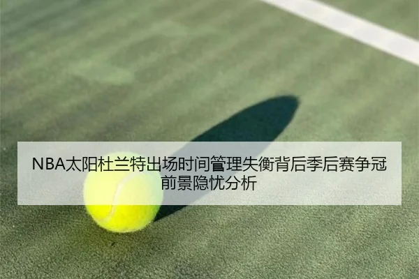 NBA太阳杜兰特出场时间管理失衡背后季后赛争冠前景隐忧分析