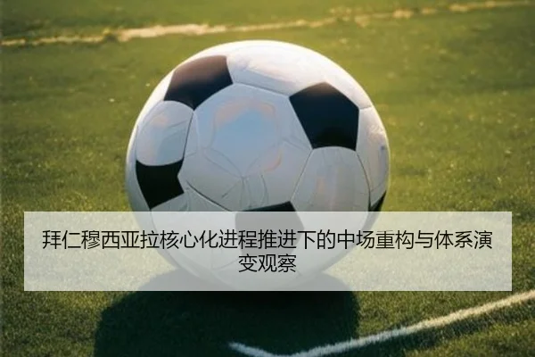 拜仁穆西亚拉核心化进程推进下的中场重构与体系演变观察