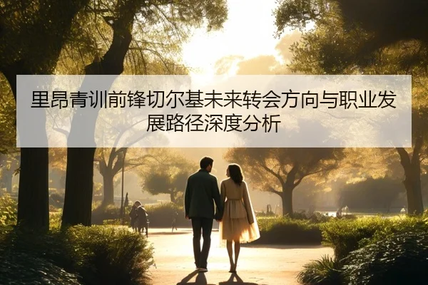 里昂青训前锋切尔基未来转会方向与职业发展路径深度分析