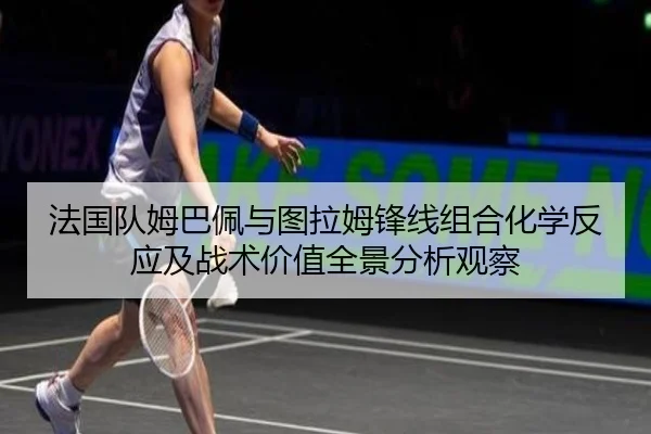 法国队姆巴佩与图拉姆锋线组合化学反应及战术价值全景分析观察