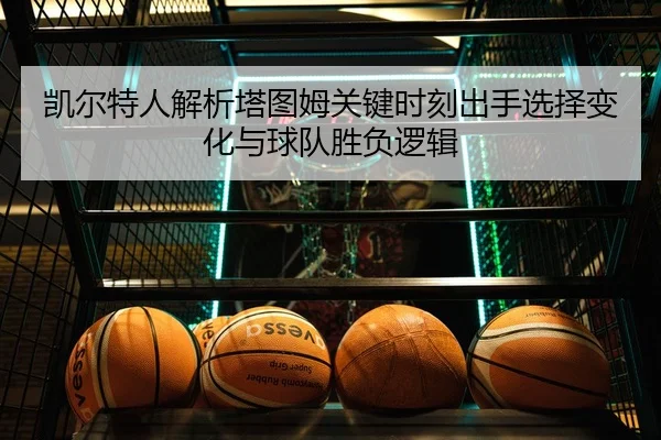 凯尔特人解析塔图姆关键时刻出手选择变化与球队胜负逻辑