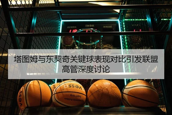 塔图姆与东契奇关键球表现对比引发联盟高管深度讨论