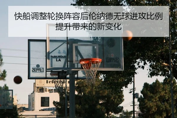 快船调整轮换阵容后伦纳德无球进攻比例提升带来的新变化